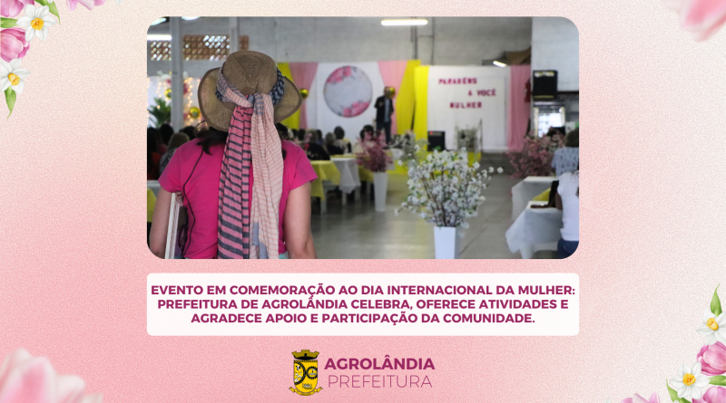 Evento em comemoração ao Dia Internacional da Mulher: Prefeitura de Agrolândia celebra, oferece atividades e agradece apoio e participação da comunidade.